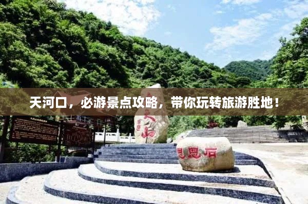 天河口，必游景點攻略，帶你玩轉(zhuǎn)旅游勝地！