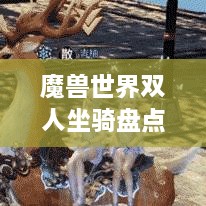 魔獸世界雙人坐騎盤點，最受歡迎的前幾名，你值得了解！