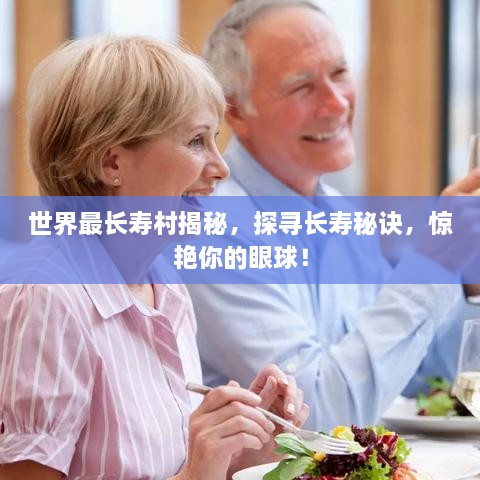 世界最長(zhǎng)壽村揭秘，探尋長(zhǎng)壽秘訣，驚艷你的眼球！