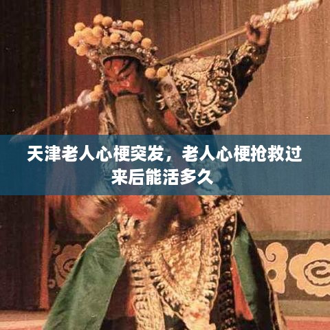 天津老人心梗突發(fā)，老人心梗搶救過來后能活多久 