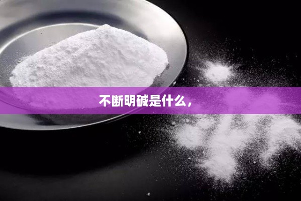 不斷明堿是什么， 