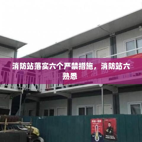 消防站落實六個嚴禁措施，消防站六熟悉 