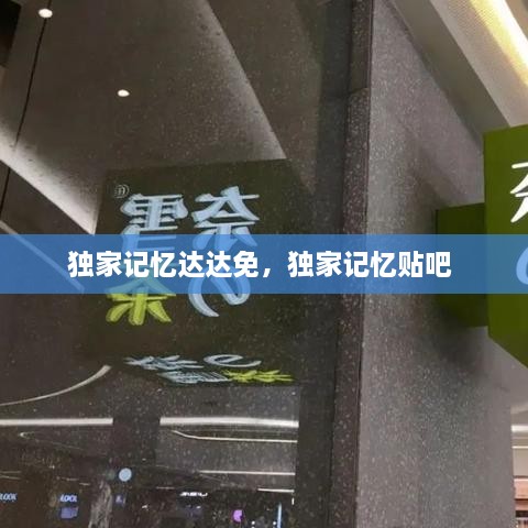 獨(dú)家記憶達(dá)達(dá)免，獨(dú)家記憶貼吧 