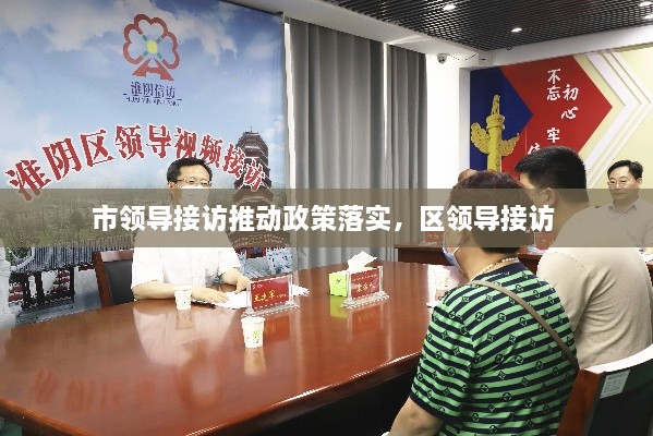 市領(lǐng)導接訪推動政策落實，區(qū)領(lǐng)導接訪 
