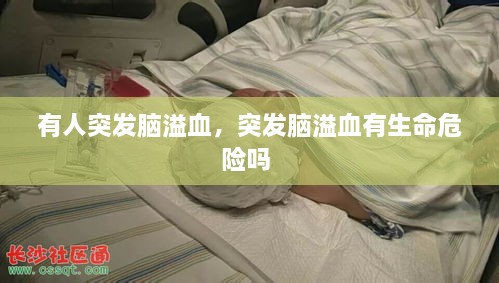 有人突發(fā)腦溢血，突發(fā)腦溢血有生命危險嗎 