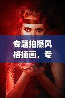 專題拍攝風(fēng)格插畫(huà)，專題攝影創(chuàng)作 