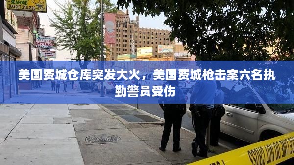 美國費城倉庫突發(fā)大火，美國費城槍擊案六名執(zhí)勤警員受傷 