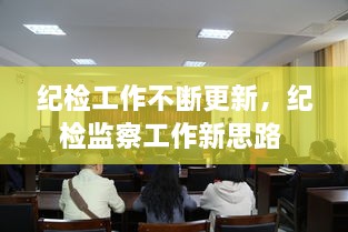 紀檢工作不斷更新，紀檢監(jiān)察工作新思路 