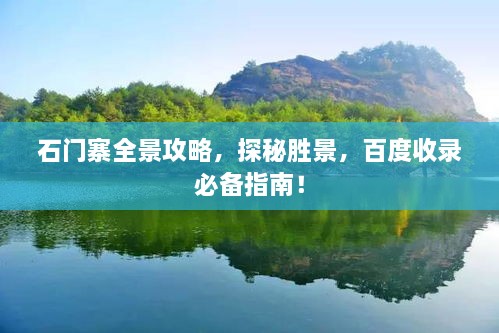 石門寨全景攻略，探秘勝景，百度收錄必備指南！