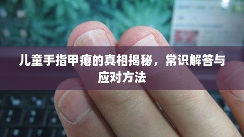 兒童手指甲癟的真相揭秘，常識(shí)解答與應(yīng)對(duì)方法