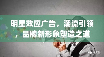 明星效應(yīng)廣告，潮流引領(lǐng)，品牌新形象塑造之道