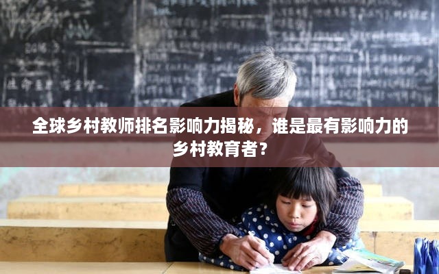 全球鄉(xiāng)村教師排名影響力揭秘，誰是最有影響力的鄉(xiāng)村教育者？