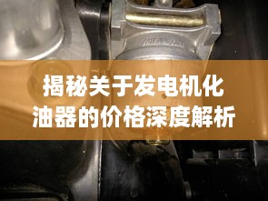 揭秘關于發(fā)電機化油器的價格深度解析！