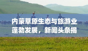 內(nèi)蒙草原生態(tài)與旅游業(yè)蓬勃發(fā)展，新聞?lì)^條揭示草原新面貌