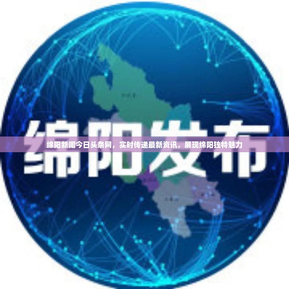 綿陽新聞今日頭條網(wǎng)，實(shí)時(shí)傳遞最新資訊，展現(xiàn)綿陽獨(dú)特魅力