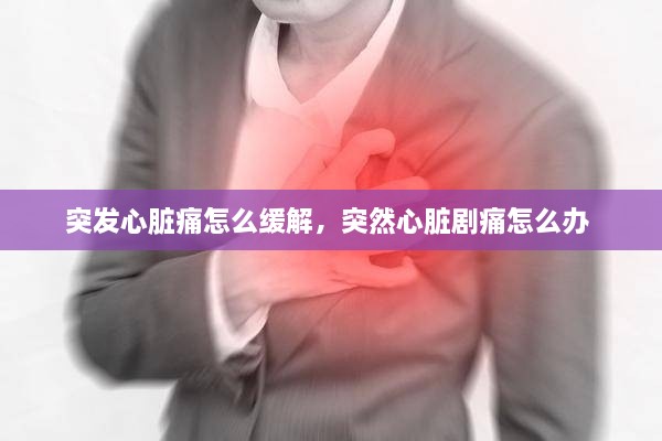 突發(fā)心臟痛怎么緩解，突然心臟劇痛怎么辦 