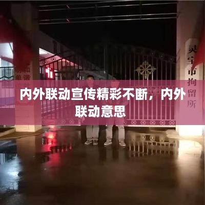 內(nèi)外聯(lián)動(dòng)宣傳精彩不斷，內(nèi)外聯(lián)動(dòng)意思 