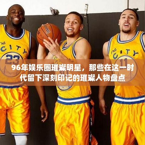 96年娛樂(lè)圈璀璨明星，那些在這一時(shí)代留下深刻印記的璀璨人物盤(pán)點(diǎn)
