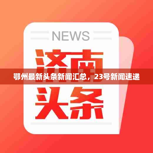鄂州最新頭條新聞匯總，23號新聞速遞