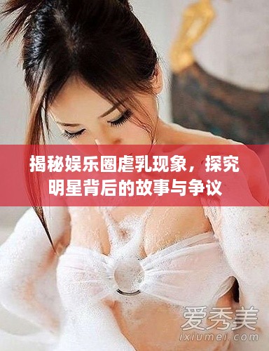 揭秘娛樂圈虐乳現(xiàn)象，探究明星背后的故事與爭議