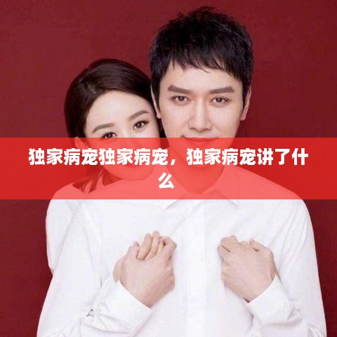 獨(dú)家病寵獨(dú)家病寵，獨(dú)家病寵講了什么 