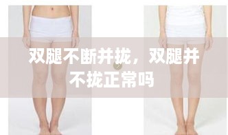 雙腿不斷并攏，雙腿并不攏正常嗎 