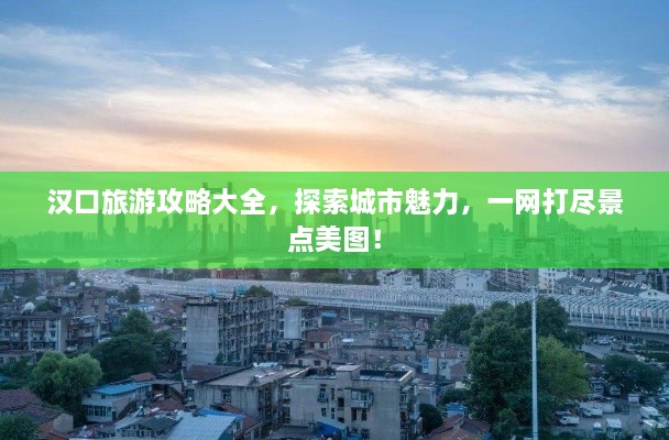 漢口旅游攻略大全，探索城市魅力，一網(wǎng)打盡景點(diǎn)美圖！