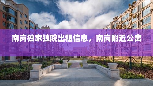 南崗獨家獨院出租信息，南崗附近公寓 