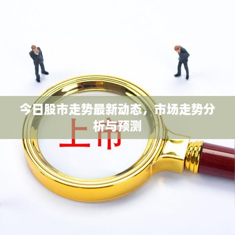 今日股市走勢最新動態(tài)，市場走勢分析與預(yù)測