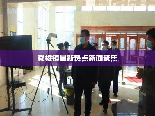 穆棱鎮(zhèn)最新熱點新聞聚焦