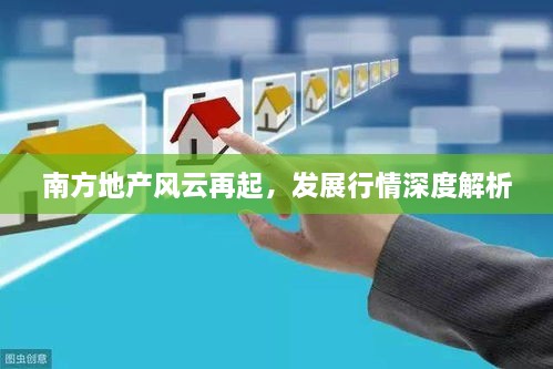 南方地產(chǎn)風(fēng)云再起，發(fā)展行情深度解析