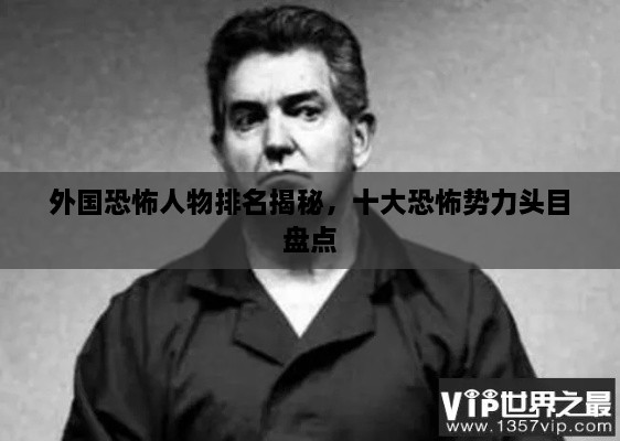 外國(guó)恐怖人物排名揭秘，十大恐怖勢(shì)力頭目盤(pán)點(diǎn)