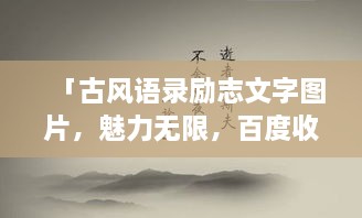 「古風(fēng)語錄勵志文字圖片，魅力無限，百度收錄標(biāo)準(zhǔn)吸睛標(biāo)題」