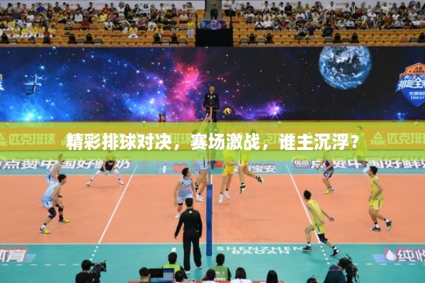 精彩排球?qū)Q，賽場激戰(zhàn)，誰主沉?。? class=