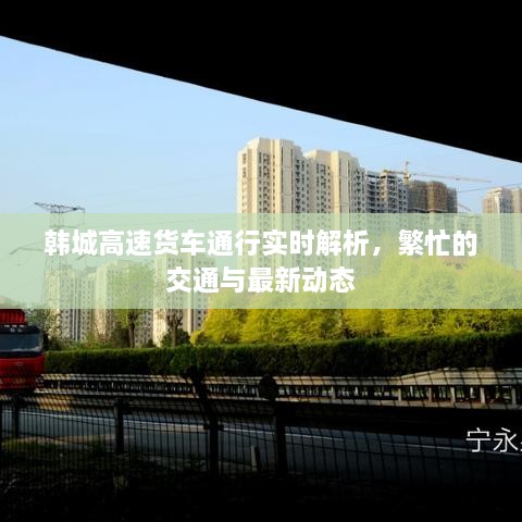 韓城高速貨車通行實(shí)時(shí)解析，繁忙的交通與最新動(dòng)態(tài)