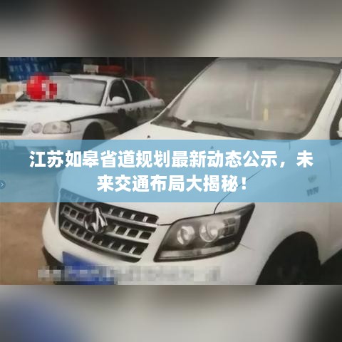 江蘇如皋省道規(guī)劃最新動(dòng)態(tài)公示，未來(lái)交通布局大揭秘！