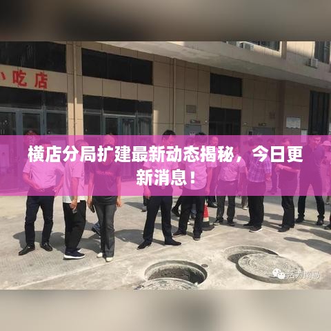橫店分局?jǐn)U建最新動態(tài)揭秘，今日更新消息！
