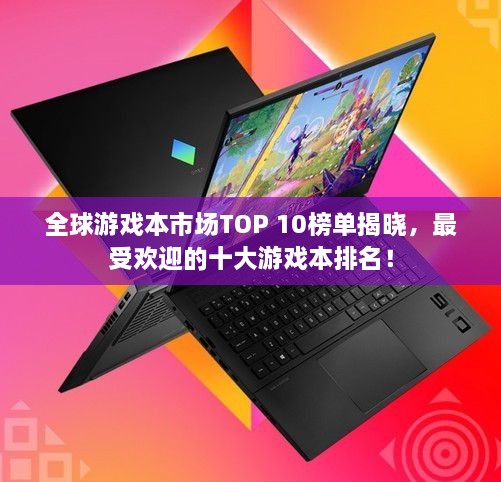 全球游戲本市場TOP 10榜單揭曉，最受歡迎的十大游戲本排名！