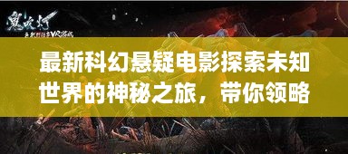 最新科幻懸疑電影探索未知世界的神秘之旅，帶你領略未知的魅力