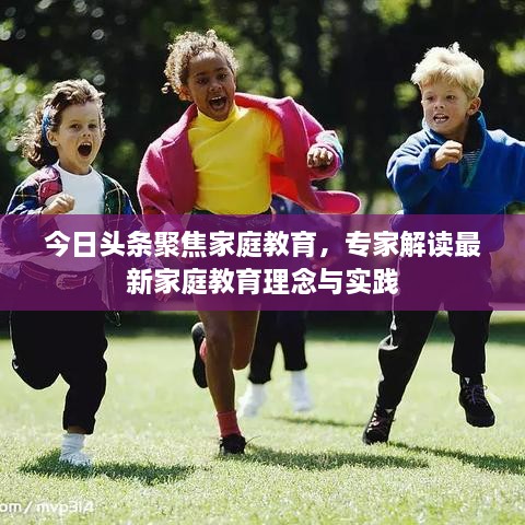 今日頭條聚焦家庭教育，專家解讀最新家庭教育理念與實踐