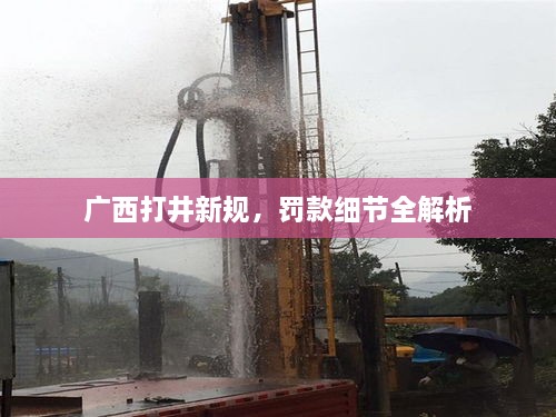 廣西打井新規(guī)，罰款細節(jié)全解析